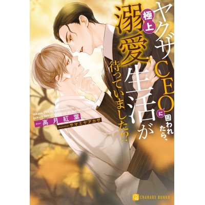 【小説】ヤクザCEOに囲われたら、極上溺愛生活が待っていました!?