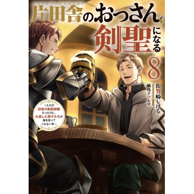 【小説】片田舎のおっさん、剣聖になる(8) ~ただの田舎の剣術師範だったのに、大成した弟子たちが俺を放ってくれない件~