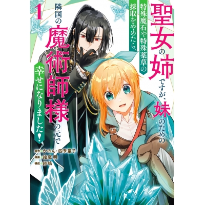 【コミック】聖女の姉ですが、妹のための特殊魔石や特殊薬草の採取をやめたら、隣国の魔術師様の元で幸せになりました!(コミック)(1)