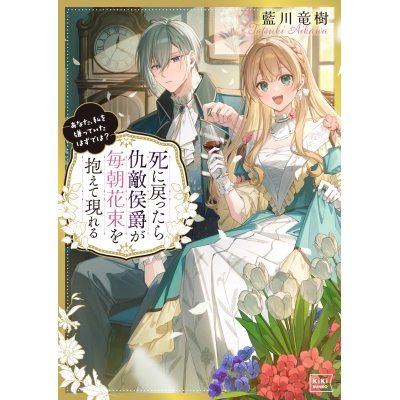 【小説】死に戻ったら仇敵侯爵が毎朝花束を抱えて現れる ―あなた、私を嫌っていたはずでは?―