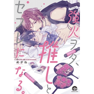 【コミック】強火ヲタ、推しとセフレになる。