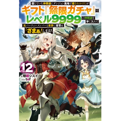 【小説】信じていた仲間達にダンジョン奥地で殺されかけたがギフト『無限ガチャ』でレベル9999の仲間達を手に入れて元パーティーメンバーと世界に復讐&『ざまぁ!』します!(12)