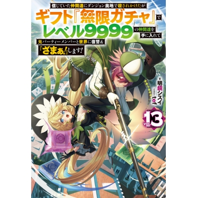 【小説】信じていた仲間達にダンジョン奥地で殺されかけたがギフト『無限ガチャ』でレベル9999の仲間達を手に入れて元パーティーメンバーと世界に復讐&『ざまぁ!』します!(13)