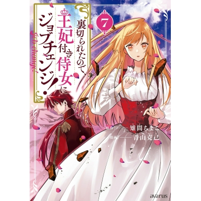 【コミック】裏切られたので、王妃付き侍女にジョブチェンジ!(7)
