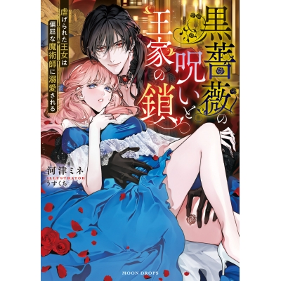 【小説】黒薔薇の呪いと王家の鎖 ~虐げられた王女は偏屈な魔術師に溺愛される~