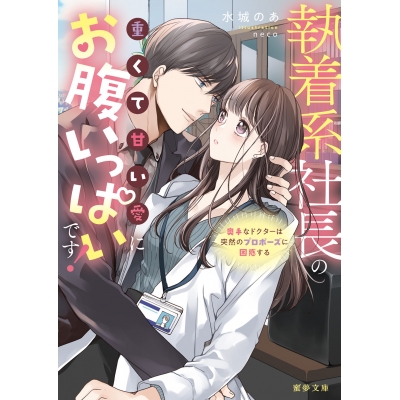 【小説】執着系社長の重くて甘い愛にお腹いっぱいです! 奥手なドクターは突然のプロポーズに困惑する