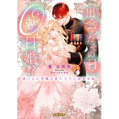 【小説】出会ったその日に0日婚!? 捨てられ令嬢は軍人王子の溺愛花嫁