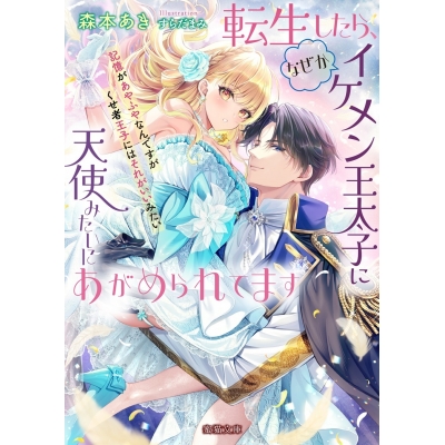 【小説】転生したら、なぜかイケメン王太子に天使みたいにあがめられてます 記憶があやふやなんですがくせ者王子にはそれがいいみたいです