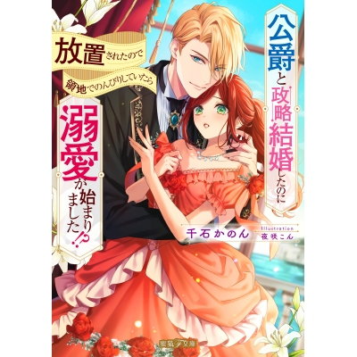 【小説】公爵と政略結婚したのに放置されたので領地でのんびりしていたら溺愛が始まりました!?