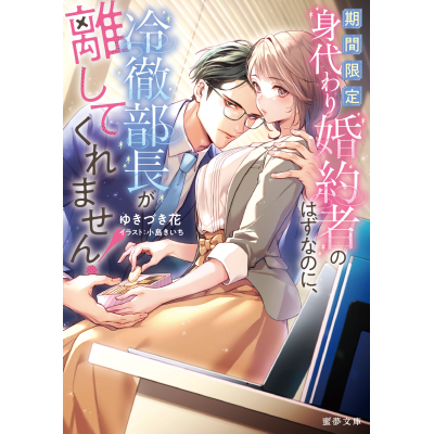 【小説】期間限定身代わり婚約者のはずなのに、冷徹部長が離してくれません!