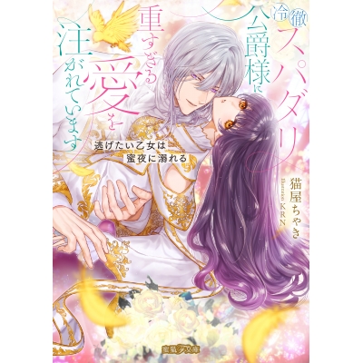 【小説】冷徹スパダリ公爵様に重すぎる愛を注がれています 逃げたい乙女は蜜夜に溺れる