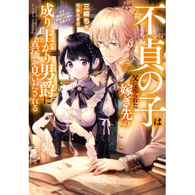 【小説】不貞の子は父に売られた嫁ぎ先の成り上がり男爵に真価を見いだされる 天才魔道具士は黒髪の令嬢を溺愛する