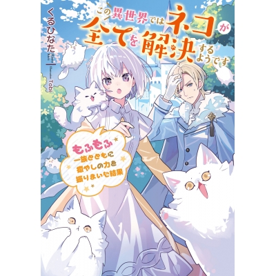 【小説】この異世界ではネコが全てを解決するようです ~もふもふ一族とともに癒やしの力を振りまいた結果~