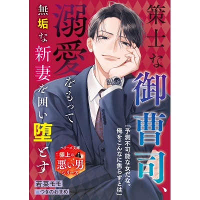 【小説】策士な御曹司、溺愛をもって無垢な新妻を囲い堕とす【極上の悪い男シリーズ】