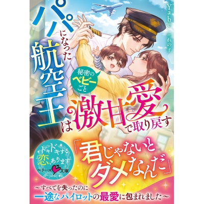 【小説】パパになった航空王は秘密のベビーごと激甘愛で取り戻す~すべてを失ったのに一途なパイロットの最愛に包まれました~