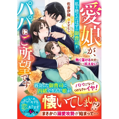 【小説】愛娘が、私を捨てたはずの御曹司をパパにご所望です~熱く蕩ける執愛にもう抗えない~