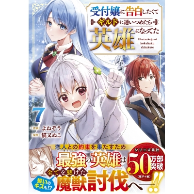 【コミック】受付嬢に告白したくてギルドに通いつめたら英雄になってた(7)
