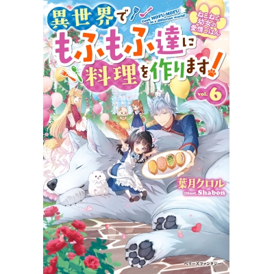 【小説】ねこねこ幼女の愛情ごはん~異世界でもふもふ達に料理を作ります!~(6)