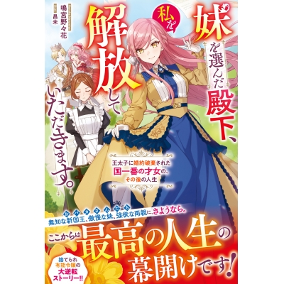 【小説】妹を選んだ殿下、私を解放していただきます。~王太子に婚約破棄された国一番の才女の、その後の人生~