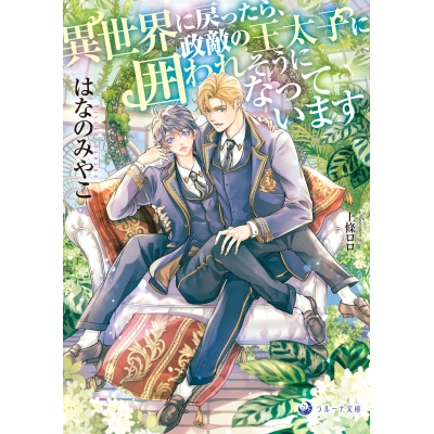 【小説】異世界に戻ったら、政敵の王太子に囲われそうになっています