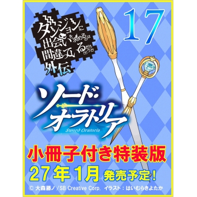 【小説】ダンジョンに出会いを求めるのは間違っているだろうか 外伝 ソード・オラトリア(17) 小冊子付き特装版