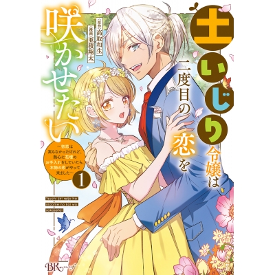 【コミック】土いじり令嬢は二度目の恋を咲かせたい~初恋は実らなかったけれど、熱心に花壇のお手入れをしていたら、本物の恋がやって来ました~(1)
