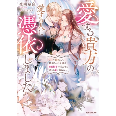 【小説】愛する貴方の愛する人に憑依しました ~悪女として断罪された令嬢は、初恋相手の王太子と偽りの愛に溺れる~