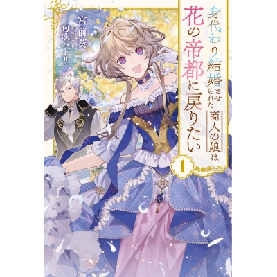 【小説】身代わり結婚させられた商人の娘は花の帝都に戻りたい(1)