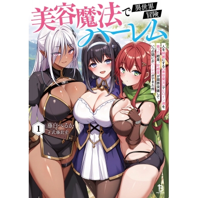 【小説】美容魔法で異世界冒険ハーレム(1) 人を綺麗にする《美容魔法》でヒロイン達を救った結果、好感度が限界突破していつの間にかハーレムができた件