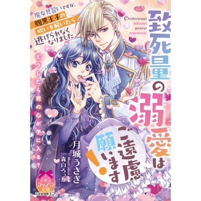 【小説】致死量の溺愛はご遠慮願います! 魔女見習いですが、腹黒王子の呪いを解いたら逃げられなくなりました