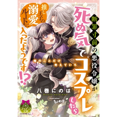 【小説】断罪寸前の悪役令嬢が死ぬ気でコスプレしたら、推し王子の溺愛ルートに入ったようです!?