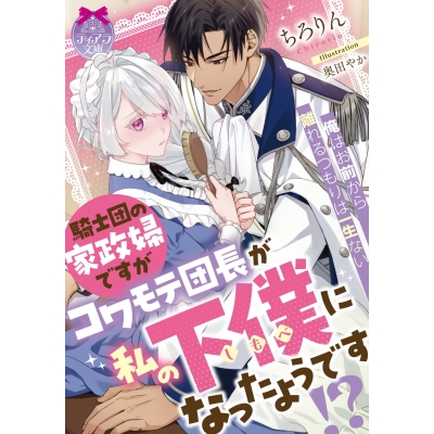【小説】騎士団の家政婦ですがコワモテ団長が私の下僕になったようです!?