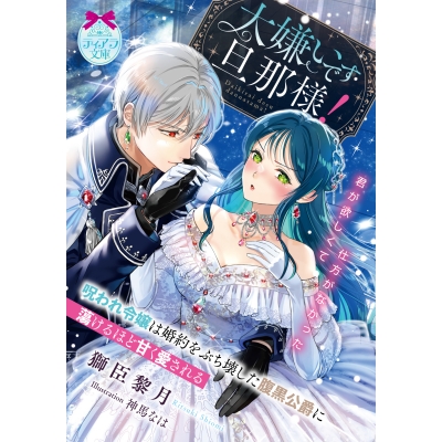 【小説】大嫌いです旦那様! 呪われ令嬢は婚約をぶち壊した腹黒公爵に蕩けるほど甘く愛される