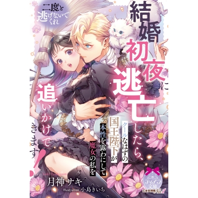【小説】結婚初夜に逃亡したら、クールなはずの国王陛下が本性を露わにして魔女の私を追いかけてきます!