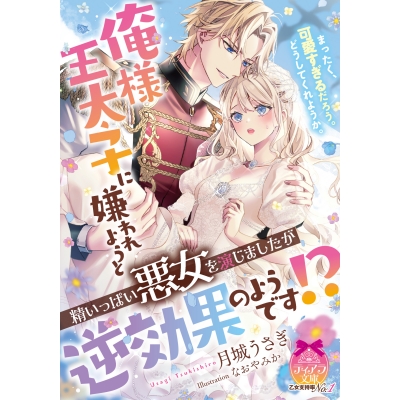 【小説】俺様王太子に嫌われようと精いっぱい悪女を演じましたが逆効果のようです!?